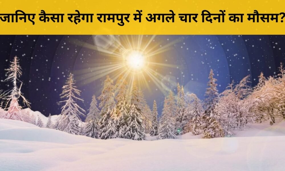 रामपुर मौसम अपडेट: 27-30 नवंबर तक बढ़ेगी ठंड, जानें पूरी रिपोर्ट