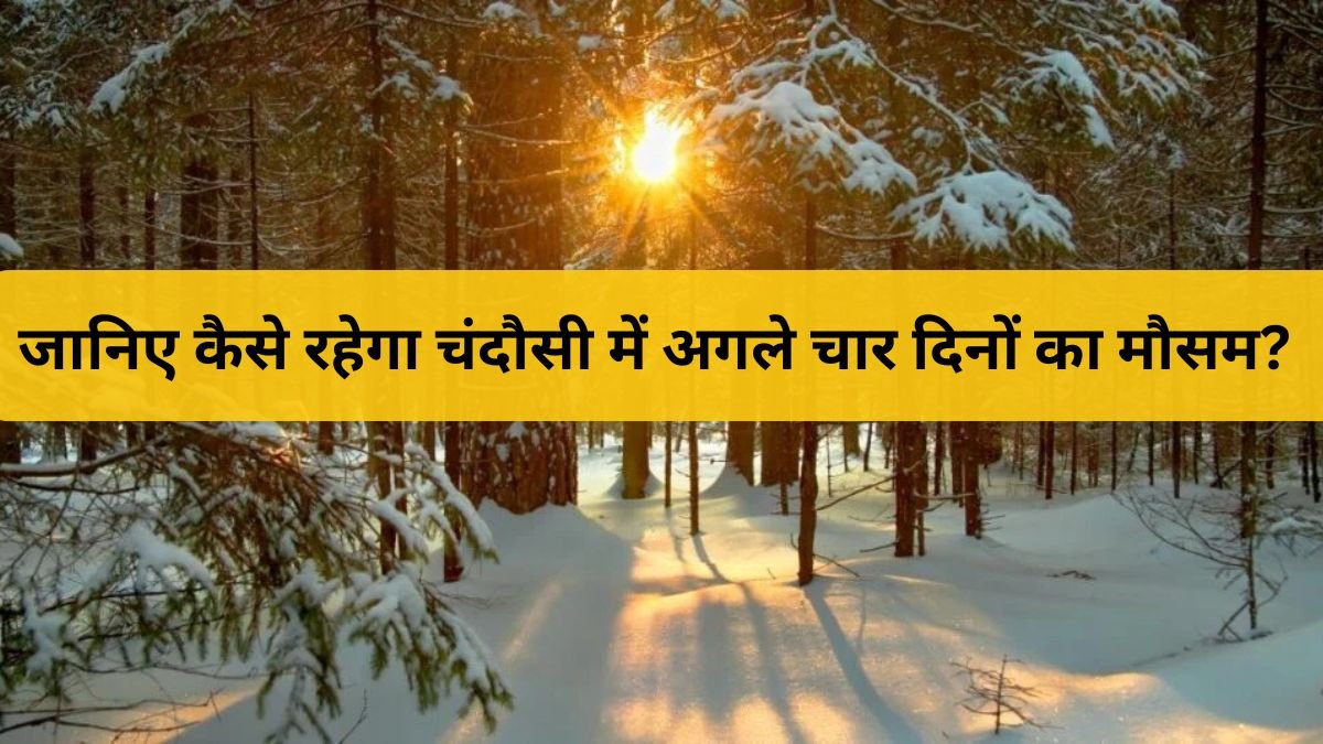 चंदौसी मौसम अपडेट: 27-30 नवंबर तक बढ़ेगी ठंड, जानें पूरी रिपोर्ट