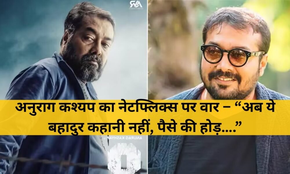 अनुराग कश्यप का Netflix पर वार – “अब बहादुर कहानियों की जगह पैसे का खेल चल रहा है”