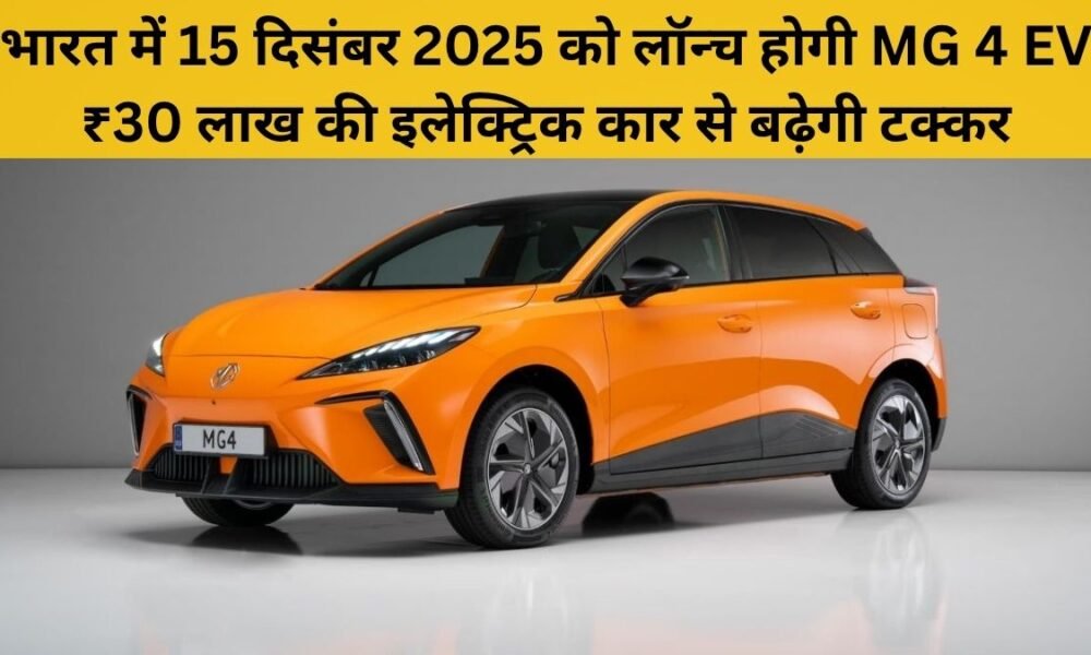 MG 4 EV भारत में 15 दिसंबर 2025 को होगी लॉन्च, ₹30 लाख में मिलेगी 500Km रेंज और शानदार फीचर्स